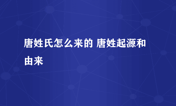 唐姓氏怎么来的 唐姓起源和由来