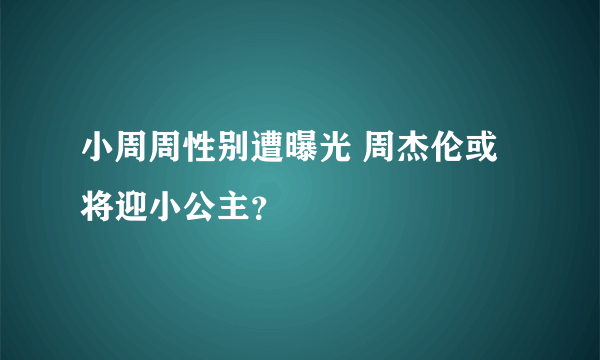 小周周性别遭曝光 周杰伦或将迎小公主？