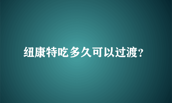 纽康特吃多久可以过渡？