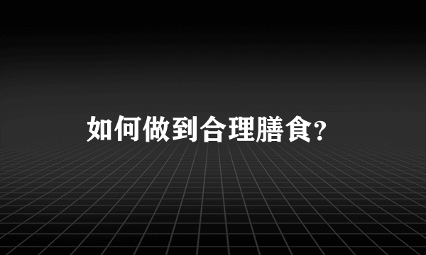 如何做到合理膳食？