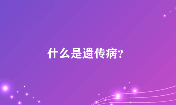 什么是遗传病？