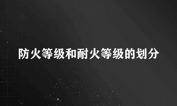 防火等级和耐火等级的划分