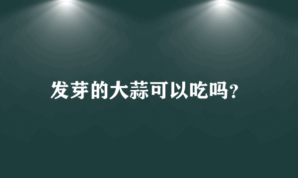 发芽的大蒜可以吃吗？