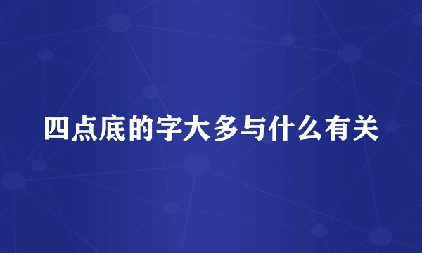 四点底的字大多与什么有关