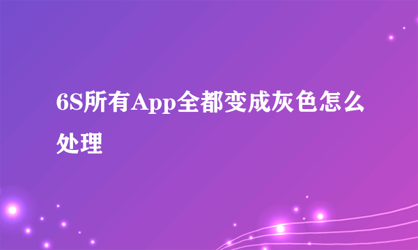 6S所有App全都变成灰色怎么处理