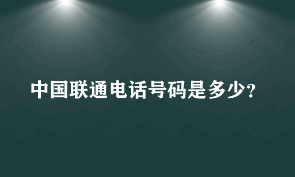 中国联通电话号码是多少？