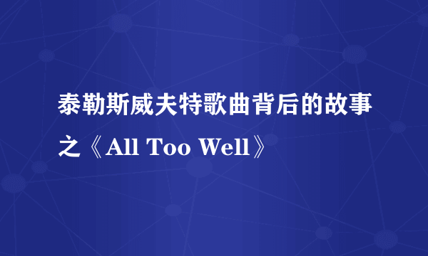 泰勒斯威夫特歌曲背后的故事之《All Too Well》