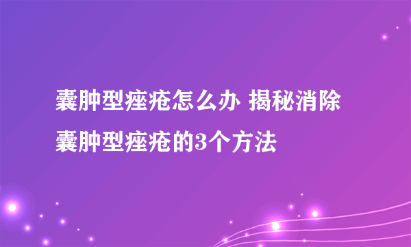 囊肿型痤疮怎么办 揭秘消除囊肿型痤疮的3个方法