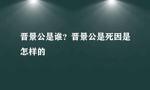 晋景公是谁？晋景公是死因是怎样的