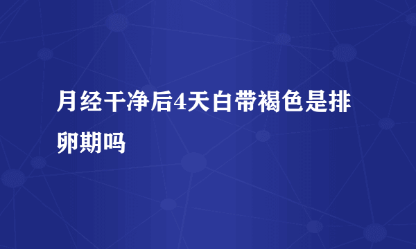 月经干净后4天白带褐色是排卵期吗