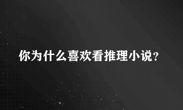 你为什么喜欢看推理小说？