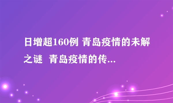 日增超160例 青岛疫情的未解之谜  青岛疫情的传染源到底是什么？