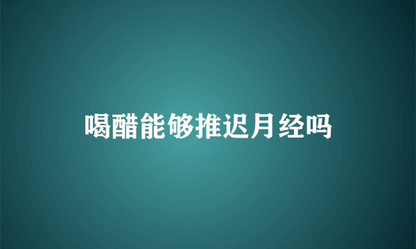 喝醋能够推迟月经吗