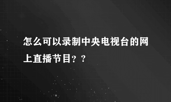 怎么可以录制中央电视台的网上直播节目？?