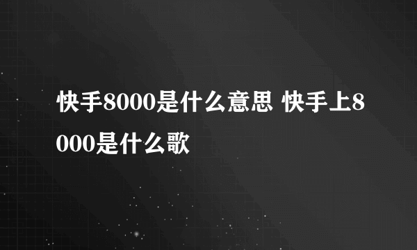 快手8000是什么意思 快手上8000是什么歌