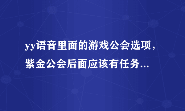 yy语音里面的游戏公会选项，紫金公会后面应该有任务大厅，我的怎么没有，6.5 6.6版本都试过了