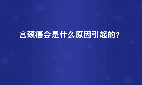 宫颈癌会是什么原因引起的？