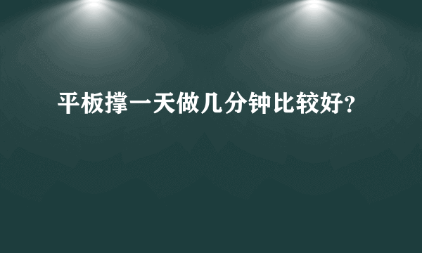 平板撑一天做几分钟比较好？