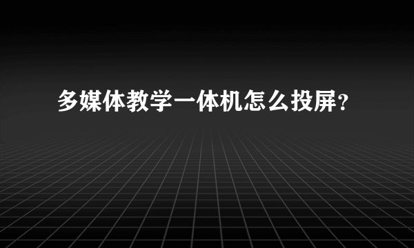 多媒体教学一体机怎么投屏？