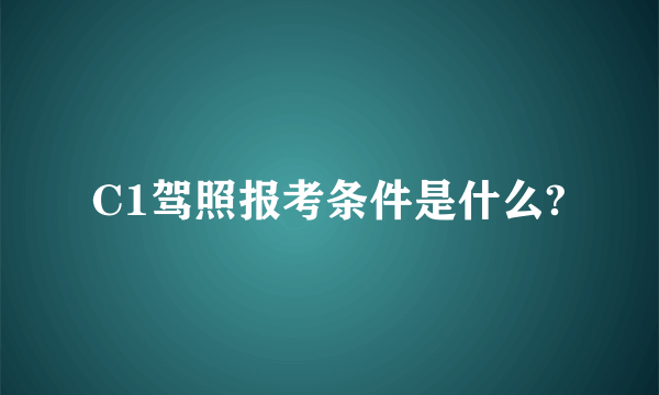 C1驾照报考条件是什么?