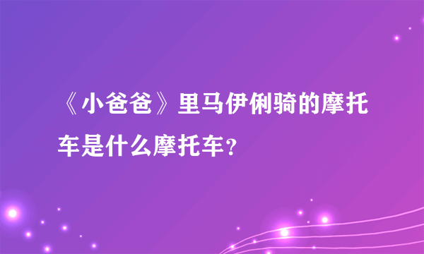 《小爸爸》里马伊俐骑的摩托车是什么摩托车？