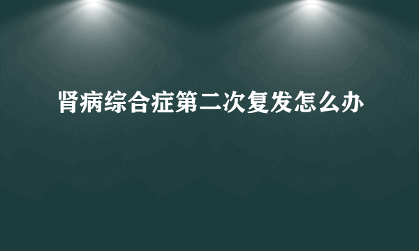 肾病综合症第二次复发怎么办