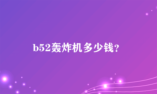 b52轰炸机多少钱？