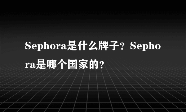 Sephora是什么牌子？Sephora是哪个国家的？