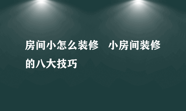 房间小怎么装修   小房间装修的八大技巧