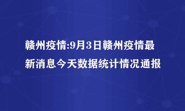 赣州疫情:9月3日赣州疫情最新消息今天数据统计情况通报