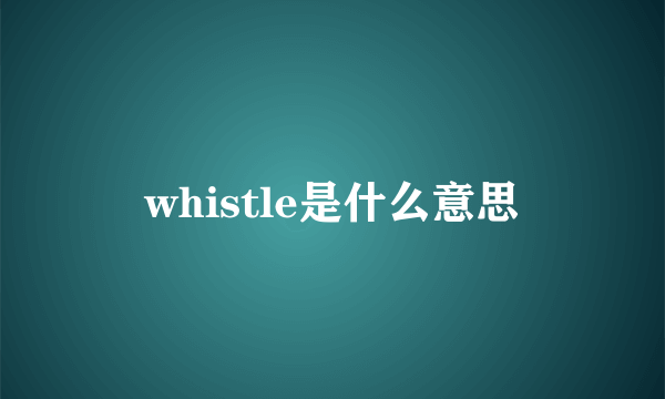 whistle是什么意思