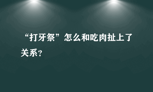 “打牙祭”怎么和吃肉扯上了关系？