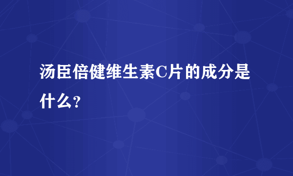 汤臣倍健维生素C片的成分是什么？