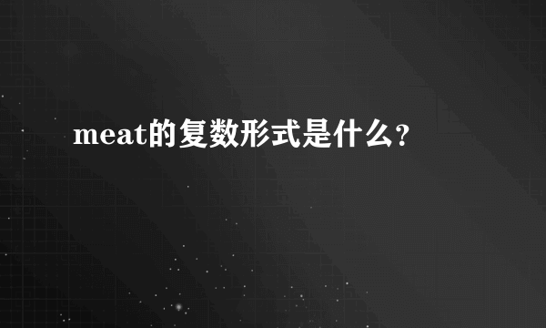 meat的复数形式是什么？