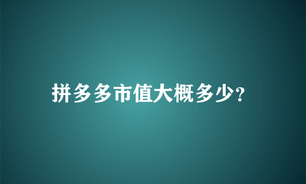 拼多多市值大概多少？