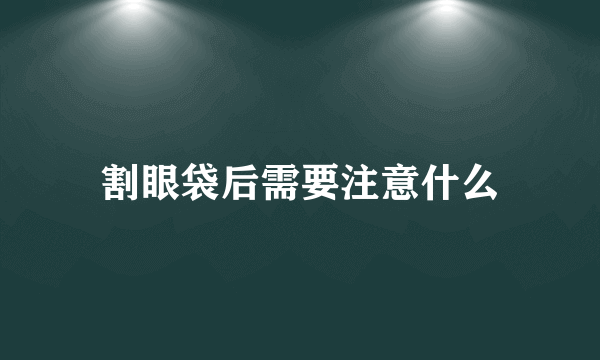 割眼袋后需要注意什么