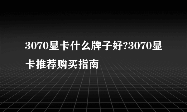 3070显卡什么牌子好?3070显卡推荐购买指南