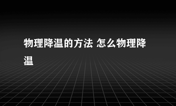 物理降温的方法 怎么物理降温