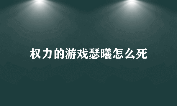 权力的游戏瑟曦怎么死