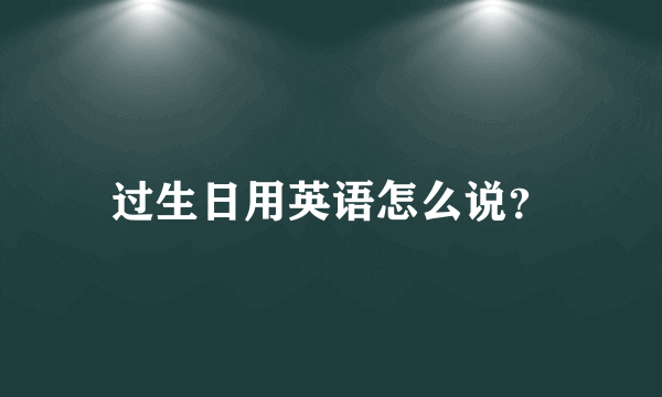 过生日用英语怎么说？