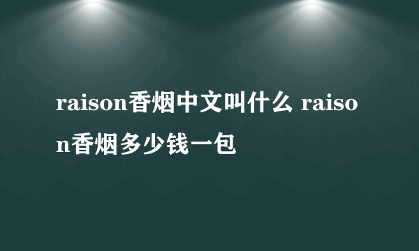 raison香烟中文叫什么 raison香烟多少钱一包