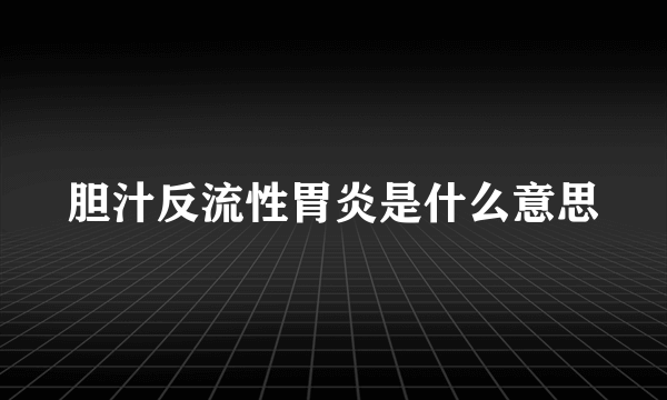 胆汁反流性胃炎是什么意思