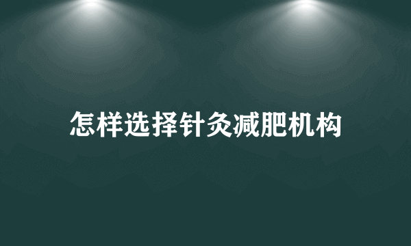 怎样选择针灸减肥机构