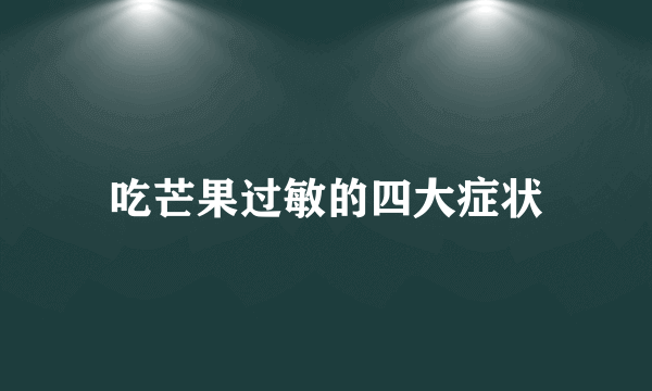 吃芒果过敏的四大症状