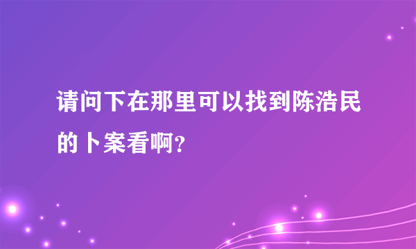 请问下在那里可以找到陈浩民的卜案看啊？