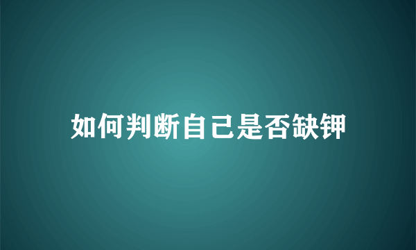 如何判断自己是否缺钾