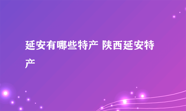 延安有哪些特产 陕西延安特产