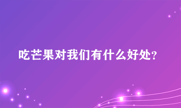 吃芒果对我们有什么好处？