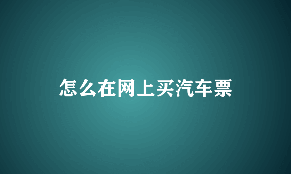 怎么在网上买汽车票