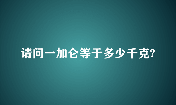 请问一加仑等于多少千克?